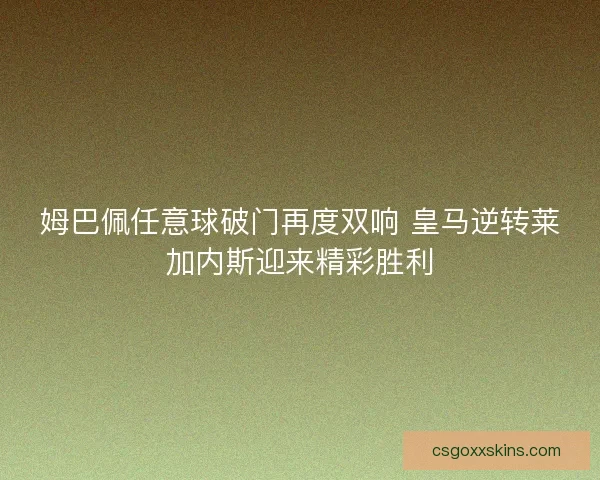 姆巴佩任意球破门再度双响 皇马逆转莱加内斯迎来精彩胜利