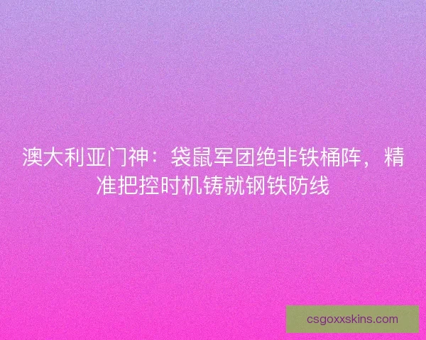 澳大利亚门神：袋鼠军团绝非铁桶阵，精准把控时机铸就钢铁防线