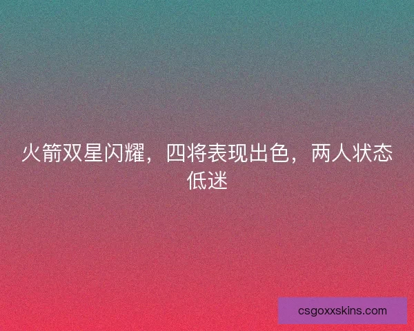 火箭双星闪耀,四将表现出色,两人状态低迷 火箭双星闪耀,四将表现出色,两人状态低迷