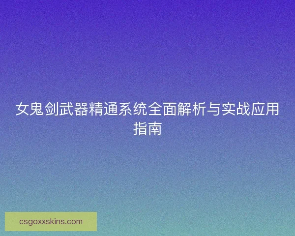 女鬼剑武器精通系统全面解析与实战应用指南