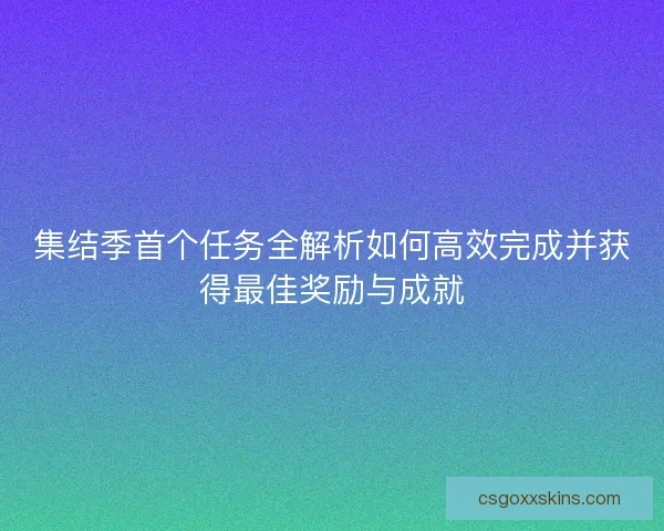 集结季首个任务全解析如何高效完成并获得最佳奖励与成就 集结季首个任务全解析如何高效完成并获得最佳奖励与成就