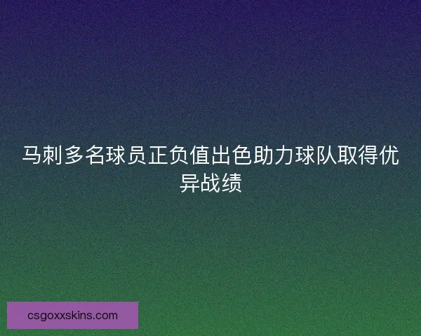 马刺多名球员正负值出色助力球队取得优异战绩 马刺多名球员正负值出色助力球队取得优异战绩