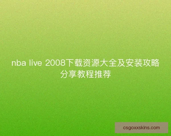 nba live 2008下载资源大全及安装攻略分享教程推荐