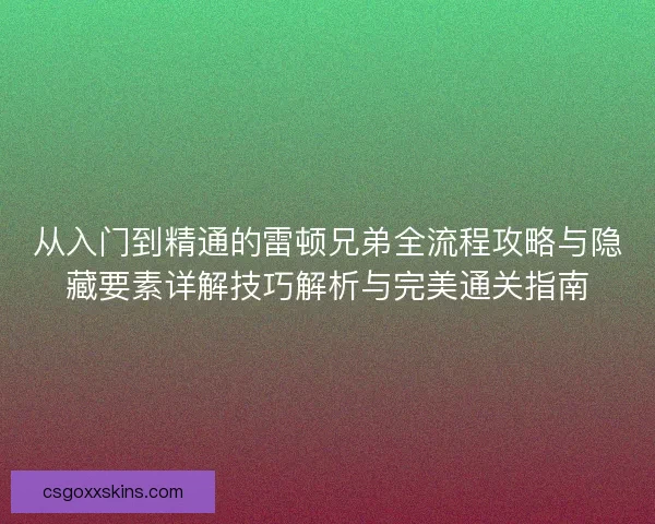 从入门到精通的雷顿兄弟全流程攻略与隐藏要素详解技巧解析与完美通关指南