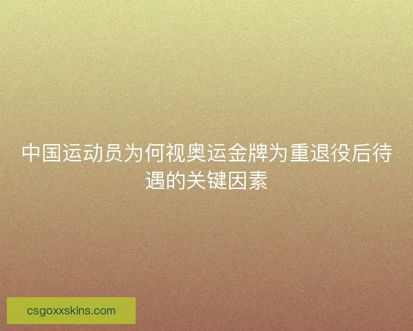 中国运动员为何视奥运金牌为重退役后待遇的关键因素