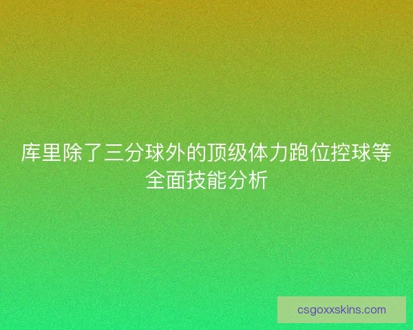 库里除了三分球外的顶级体力跑位控球等全面技能分析