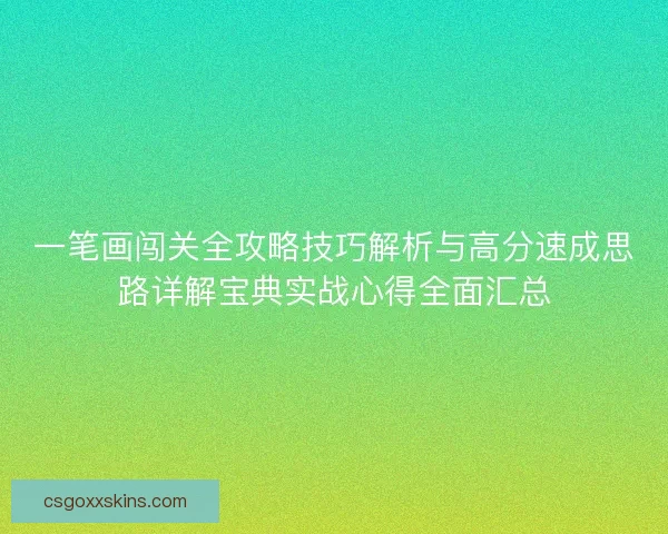 一笔画闯关全攻略技巧解析与高分速成思路详解宝典实战心得全面汇总 一笔画闯关全攻略技巧解析与高分速成思路详解宝典实战心得全面汇总