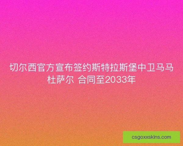 切尔西官方宣布签约斯特拉斯堡中卫马马杜萨尔 合同至2033年